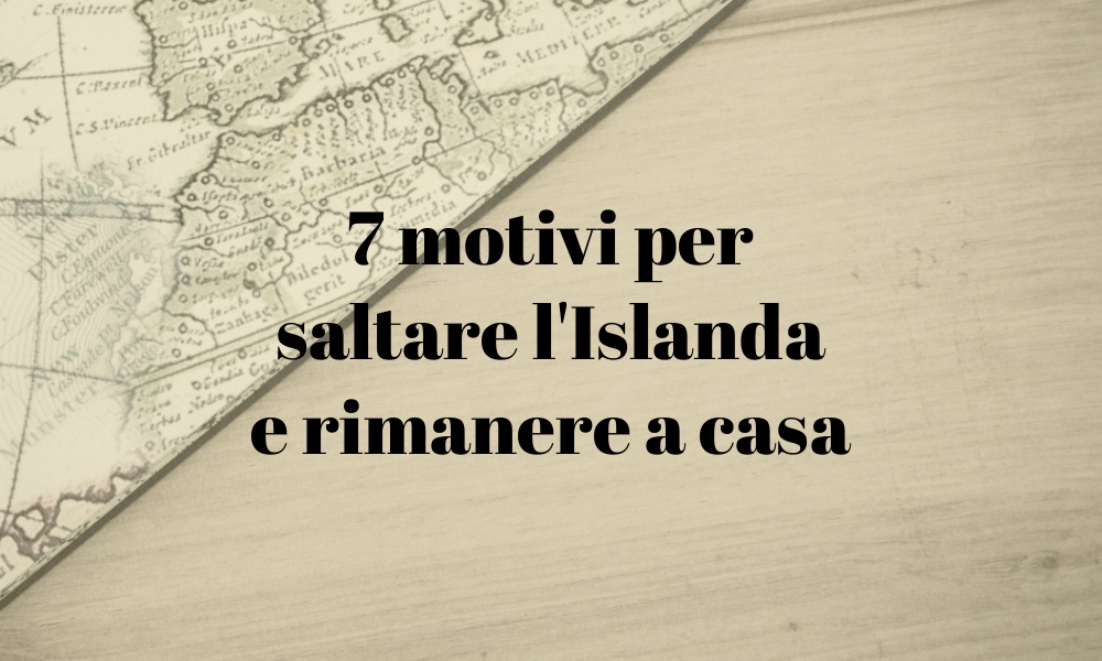 7 motivi per saltare l'Islanda e rimanere a casa